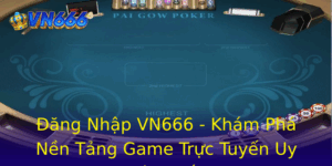 Ang Nhap Vn666 Kham Pha Nen Tang Game Truc Tuyen Uy Tin Nhat