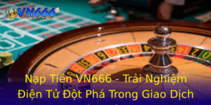 Nap Tien Vn666 Trai Nghiem Ien Tu Ot Pha Trong Giao Dich Tai Chinh
