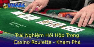 Trải Nghiệm Hồi Hộp Trong Casino Roulette - Khám Phá VN666 10 Trai Nghiem Hoi Hop Trong Casino Roulette Kham Pha Vn666 1