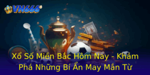 Xổ Số Miền Bắc Hôm Nay - Khám Phá Những Bí Ẩn May Mắn Từ VN666 6 Xo So Mien Bac Hom Nay Kham Pha Nhung Bi An May Man Tu Vn666 1